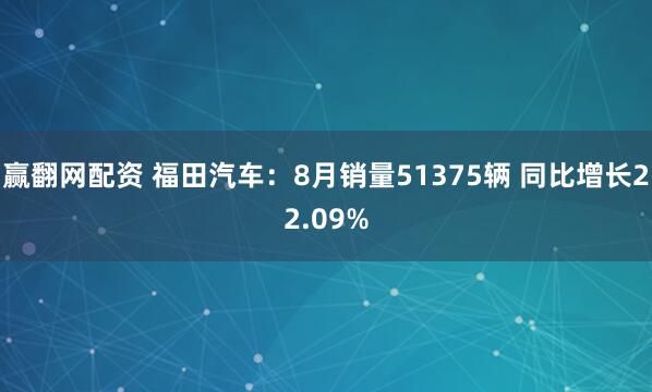 赢翻网配资 福田汽车：8月销量51375辆 同比增长22.09%