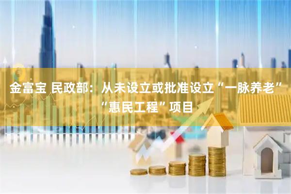 金富宝 民政部：从未设立或批准设立“一脉养老”“惠民工程”项目