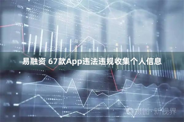 易融资 67款App违法违规收集个人信息