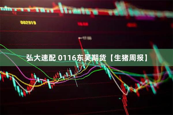 弘大速配 0116东吴期货【生猪周报】