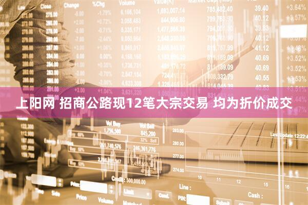 上阳网 招商公路现12笔大宗交易 均为折价成交