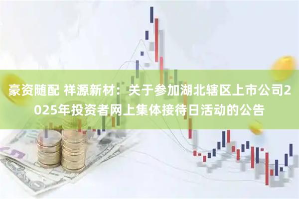 豪资随配 祥源新材：关于参加湖北辖区上市公司2025年投资者网上集体接待日活动的公告