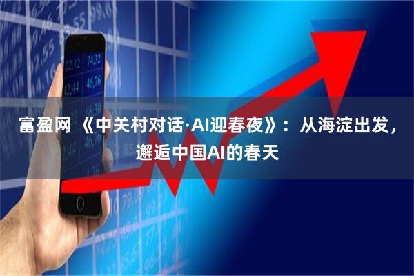 富盈网 《中关村对话·AI迎春夜》：从海淀出发，邂逅中国AI的春天