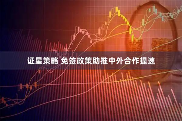 证星策略 免签政策助推中外合作提速