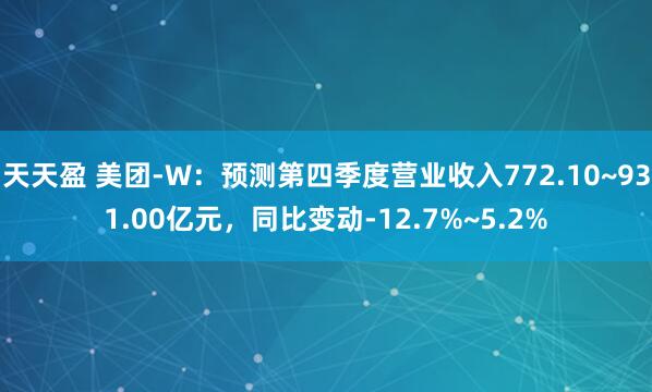 天天盈 美团-W：预测第四季度营业收入772.10~931.00亿元，同比变动-12.7%~5.2%