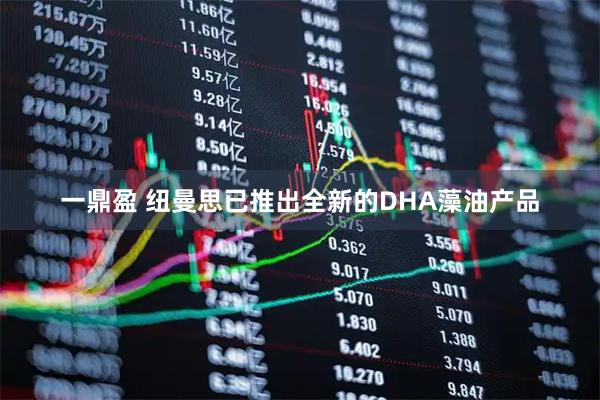 一鼎盈 纽曼思已推出全新的DHA藻油产品
